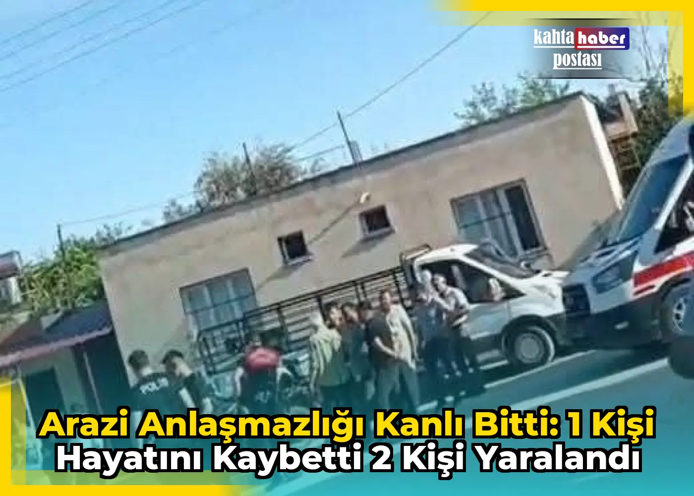 Arazi Anlaşmazlığı Kanlı Bitti: 1 Kişi Hayatını Kaybetti 2 Kişi Yaralandı