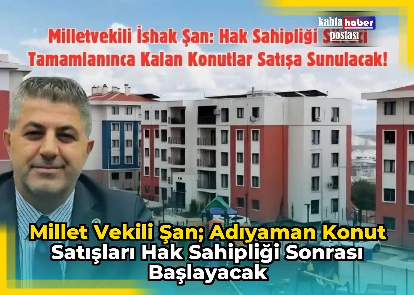 Millet Vekili Şan; Adıyaman Konut Satışları Hak Sahipliği Sonrası Başlayacak