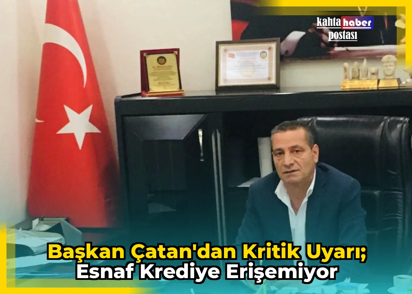 Başkan Çatan'dan Kritik Uyarı; Esnaf Krediye Erişemiyor