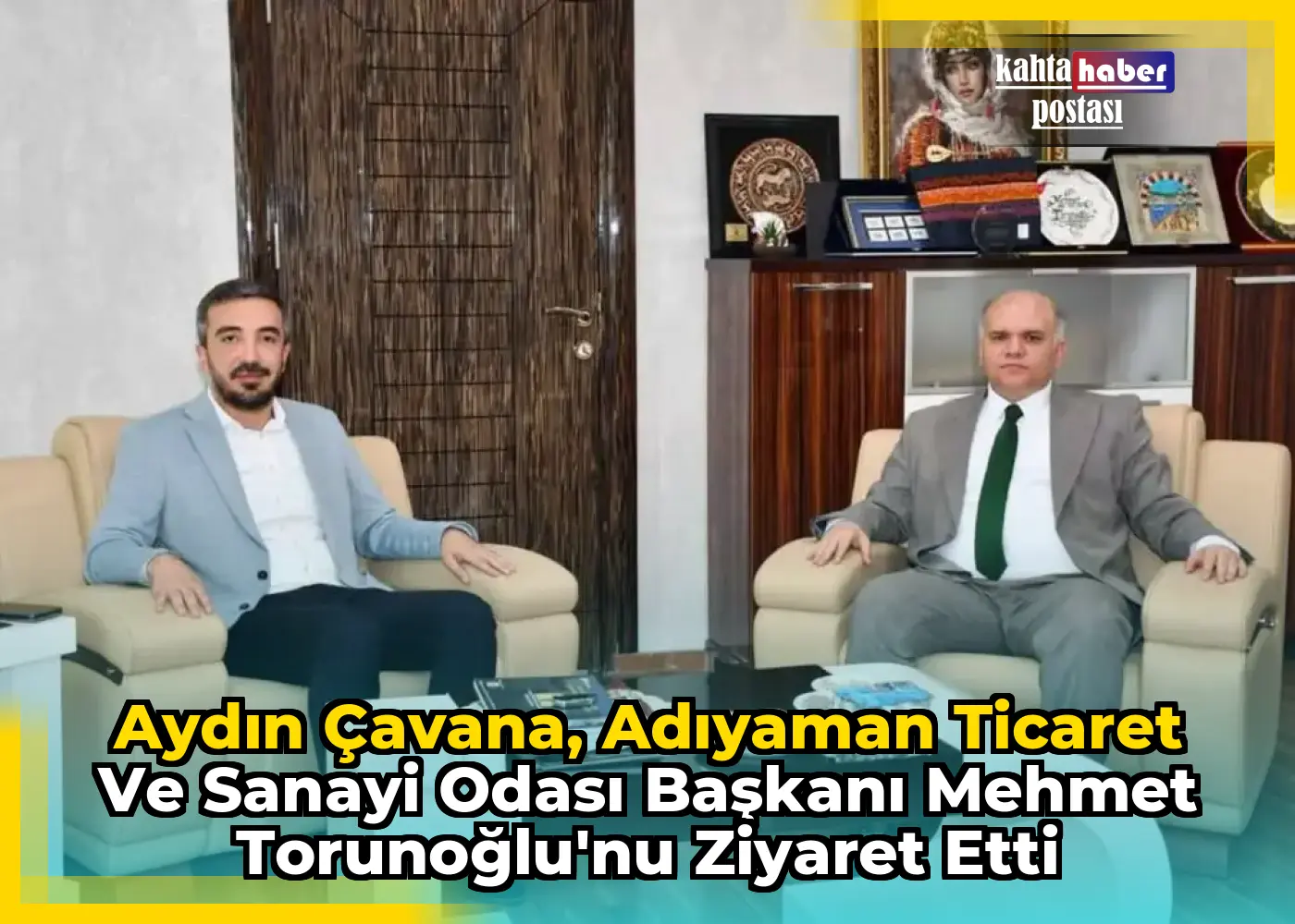 Aydın Çavana, Adıyaman Ticaret ve Sanayi Odası Başkanı Mehmet Torunoğlu'nu Ziyaret Etti