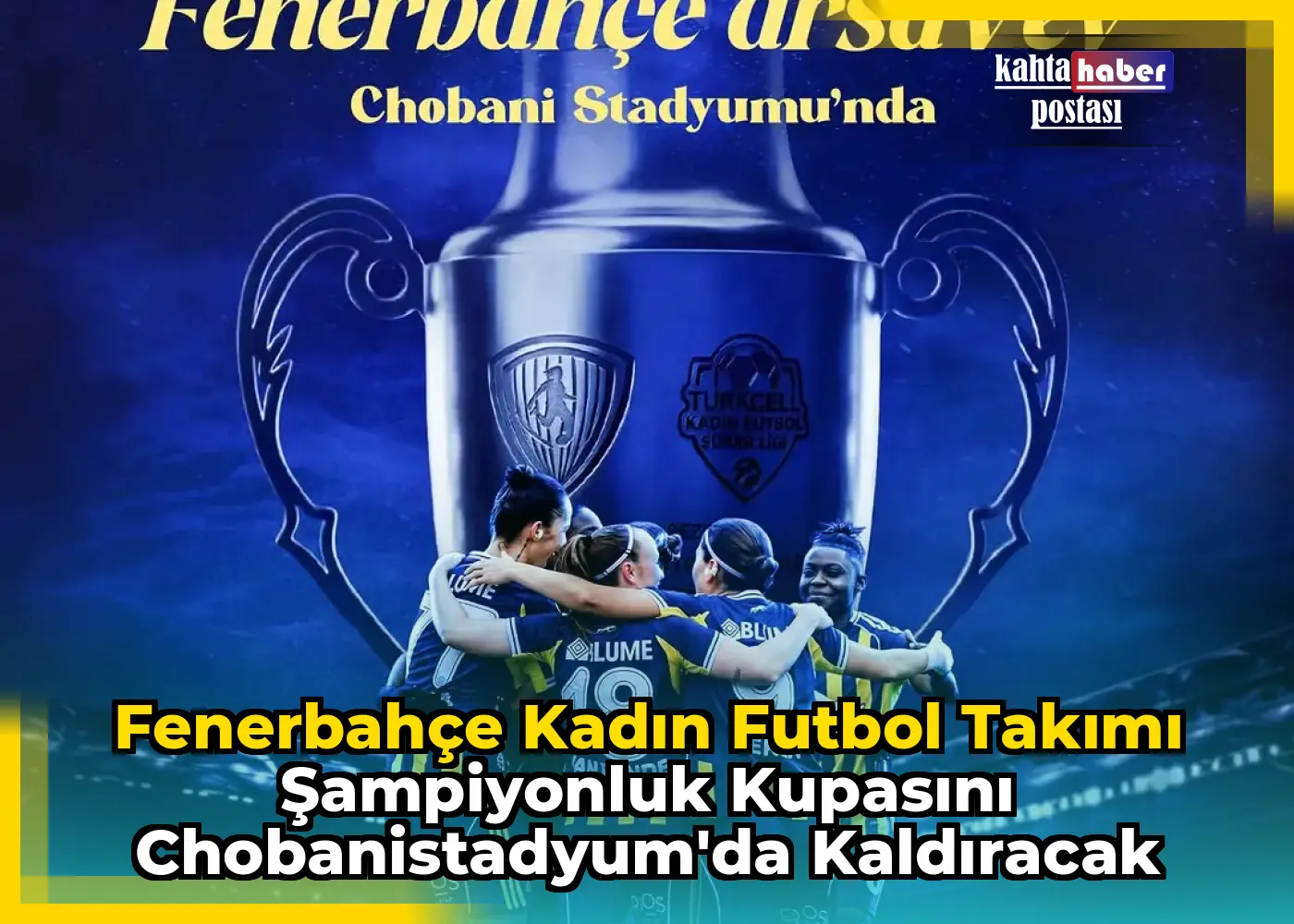 Fenerbahçe Kadın Futbol Takımı Şampiyonluk Kupasını Chobanistadyum'da Kaldıracak