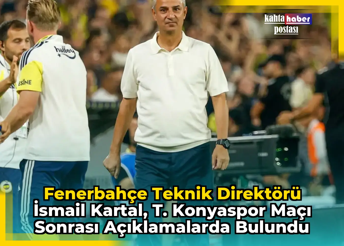 Fenerbahçe Teknik Direktörü İsmail Kartal, T. Konyaspor Maçı Sonrası Açıklamalarda Bulundu