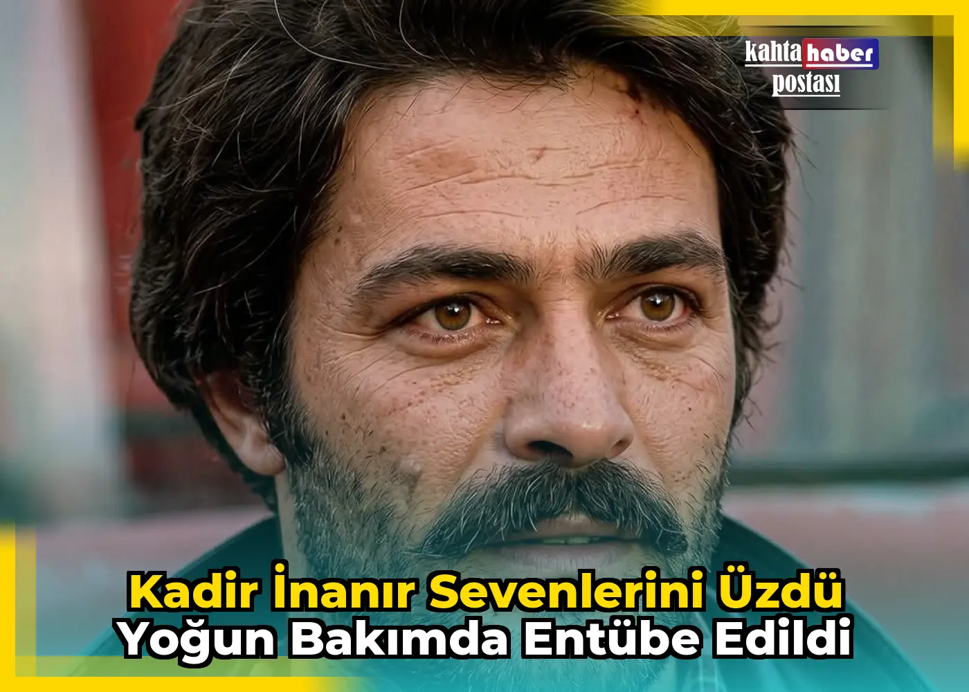 Kadir İnanır Sevenlerini Üzdü Yoğun Bakımda Entübe Edildi